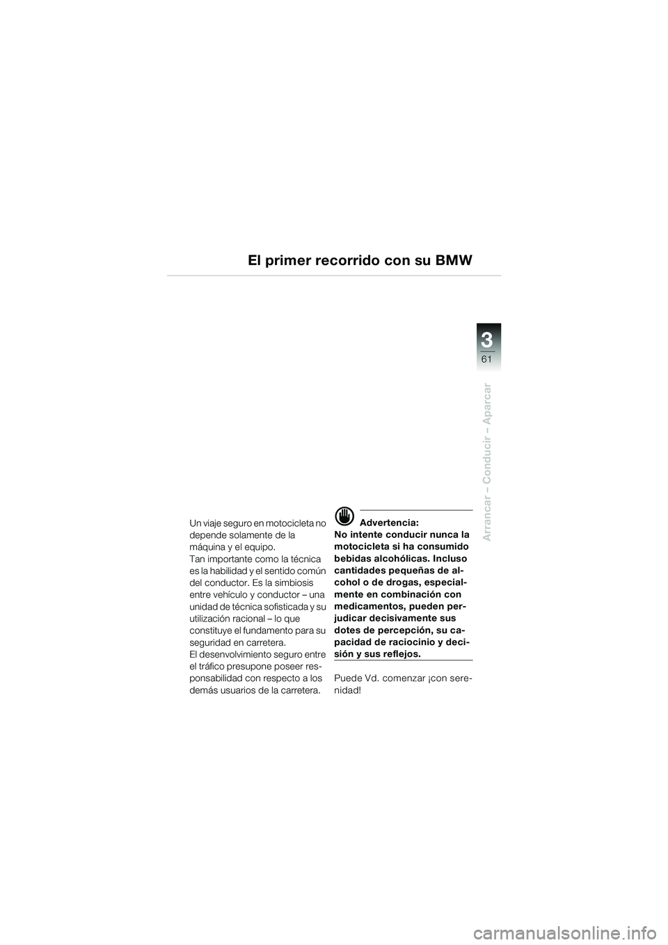 BMW MOTORRAD K 1200 LT 2002  Manual de instrucciones (in Spanish) 3
61
Arrancar – Conducir – Aparcar
Un viaje seguro en motocicleta no 
depende solamente de la 
máquina y el equipo.
Tan importante como la técnica 
es la habilidad y el sentido común 
del condu