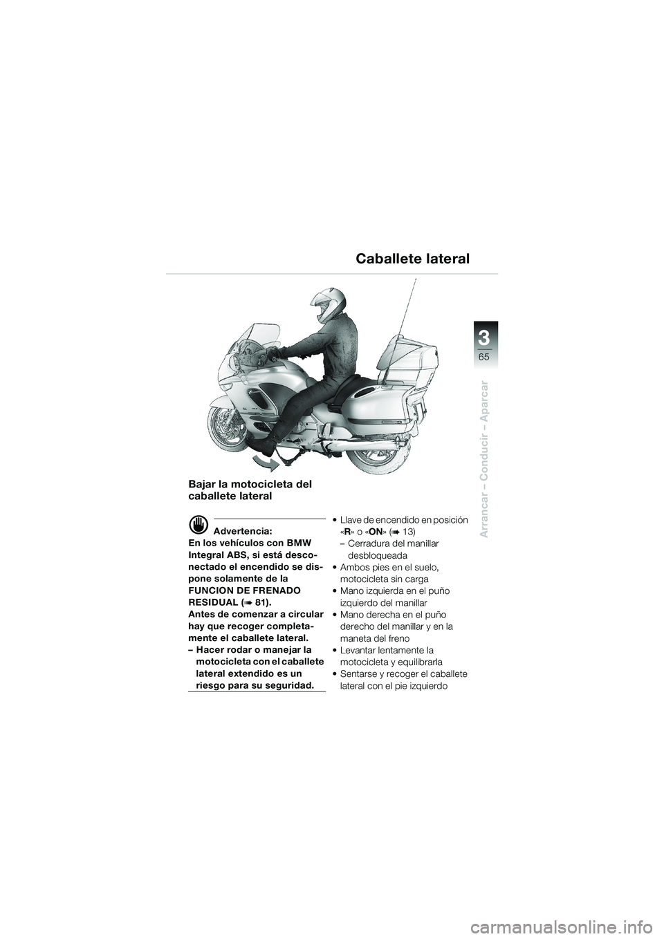 BMW MOTORRAD K 1200 LT 2002  Manual de instrucciones (in Spanish) 3
65
Arrancar – Conducir – Aparcar
Caballete lateral
Bajar la motocicleta del 
caballete lateral
d Advertencia:
En los vehículos con BMW 
Integral ABS, si está desco-
nectado el encendido se dis