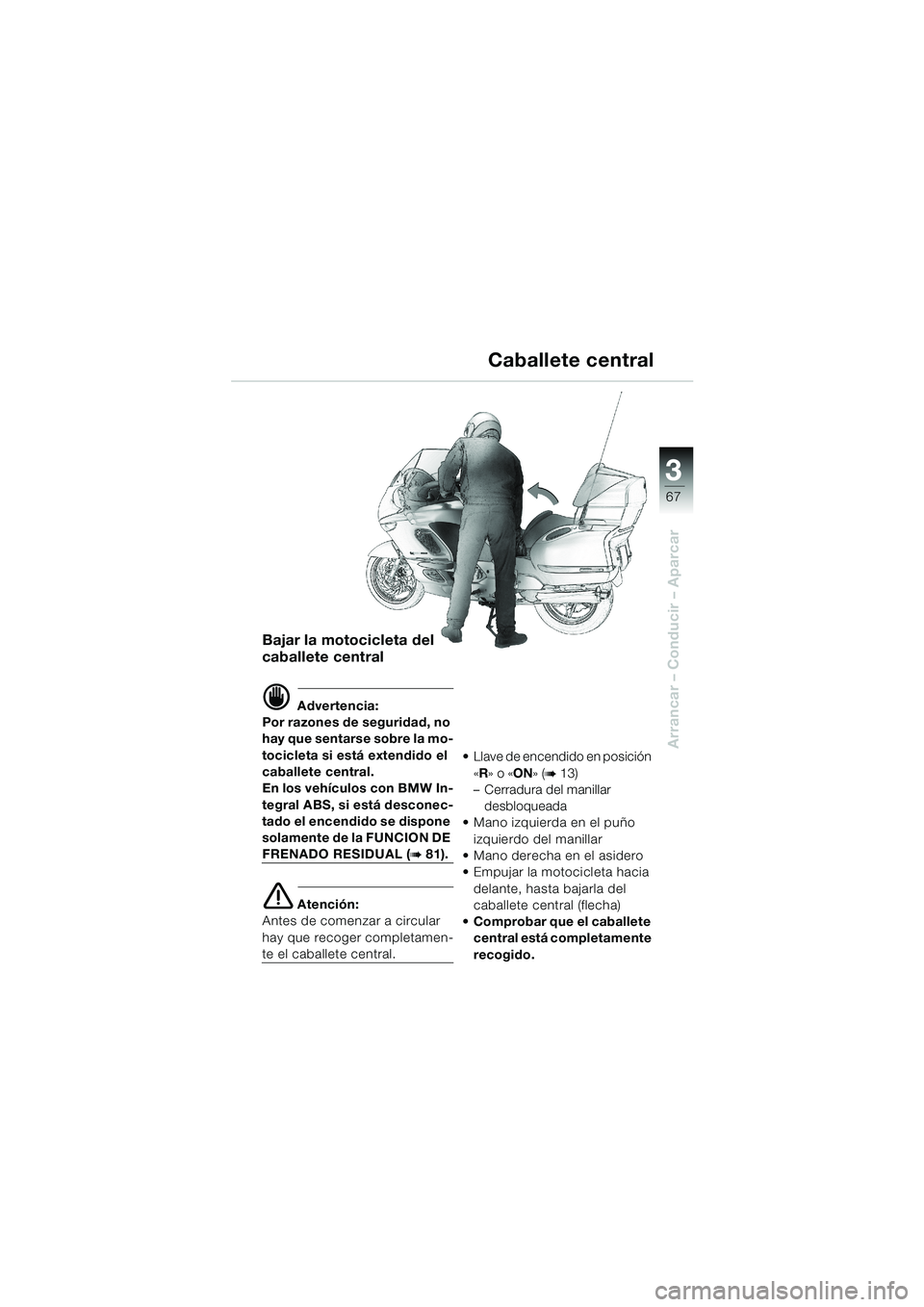 BMW MOTORRAD K 1200 LT 2002  Manual de instrucciones (in Spanish) 3
67
Arrancar – Conducir – Aparcar
Caballete central
Bajar la motocicleta del 
caballete central
d Advertencia:
Por razones de seguridad, no 
hay que sentarse sobre la mo-
tocicleta si está exten
