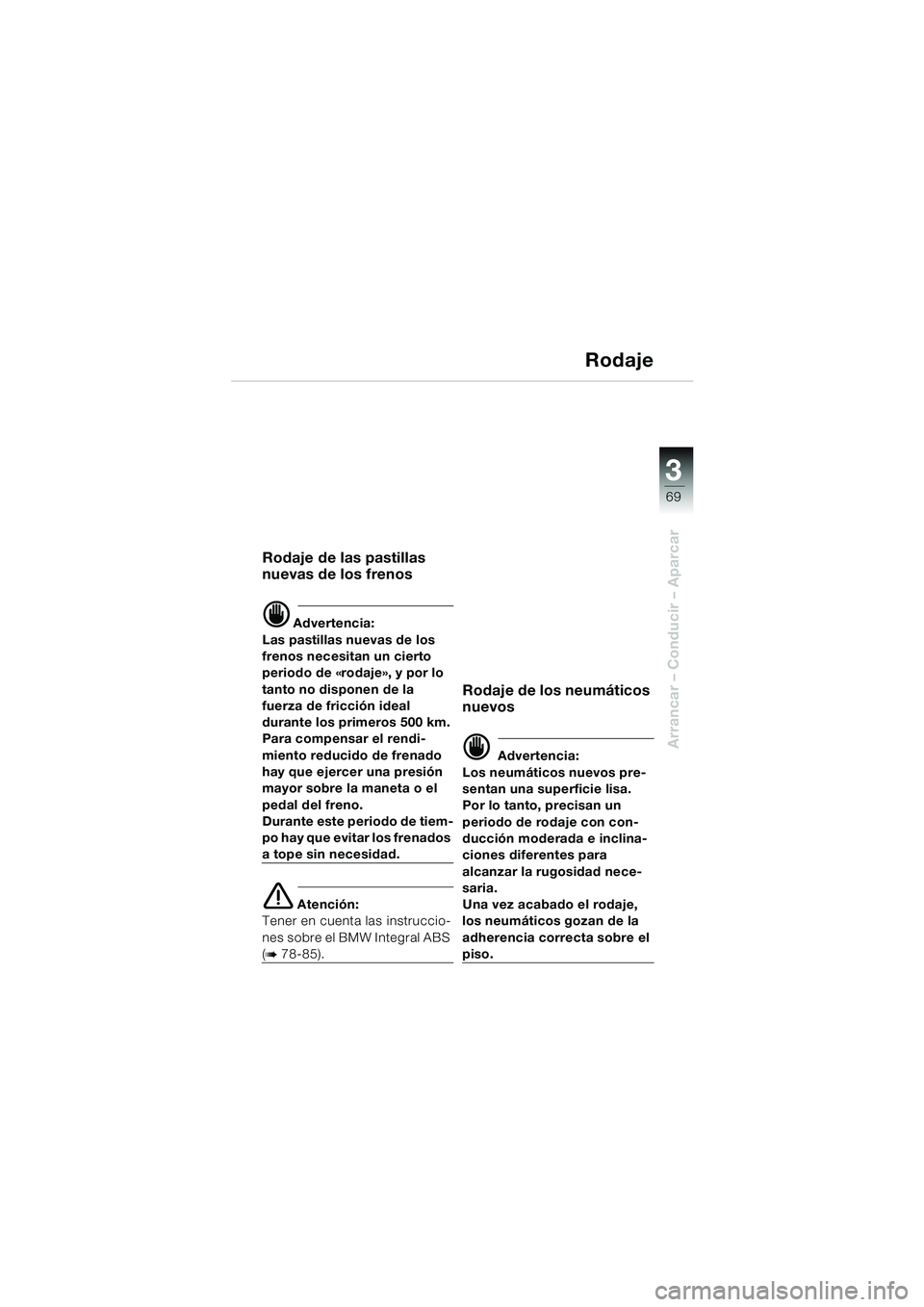 BMW MOTORRAD K 1200 LT 2002  Manual de instrucciones (in Spanish) 3
69
Arrancar – Conducir – Aparcar
Rodaje
Rodaje de las pastillas 
nuevas de los frenos 
d Advertencia:
Las pastillas nuevas de los 
frenos necesitan un cierto 
periodo de «rodaje», y por lo 
ta