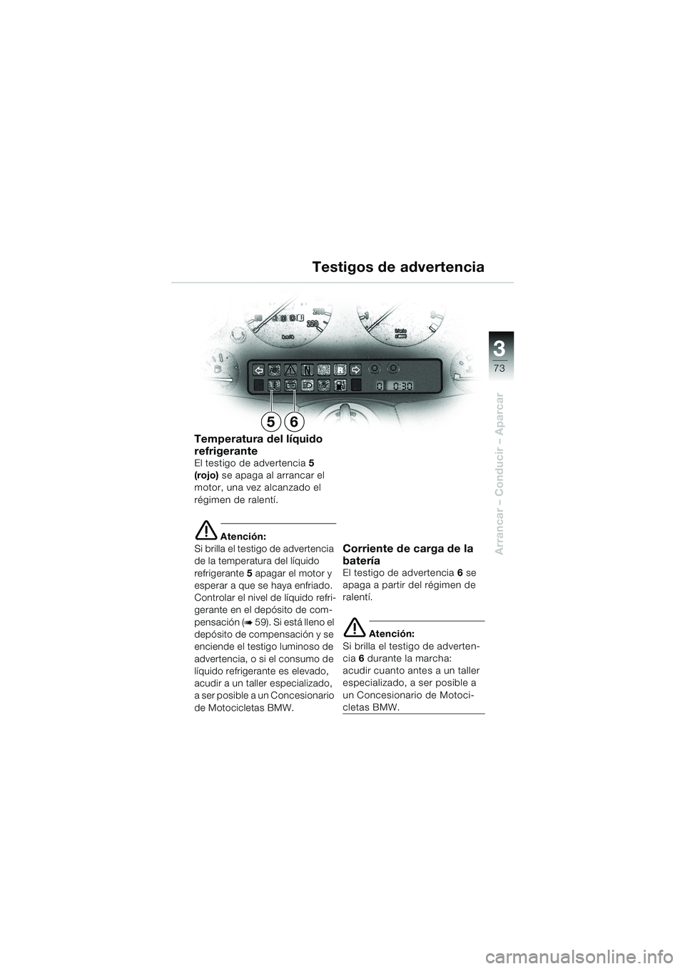 BMW MOTORRAD K 1200 LT 2002  Manual de instrucciones (in Spanish) 3
73
Arrancar – Conducir – Aparcar
Testigos de advertencia
Temperatura del líquido 
refrigerante
El testigo de advertencia5 
(rojo) se apaga al arrancar el 
motor, una vez alcanzado el 
régimen 