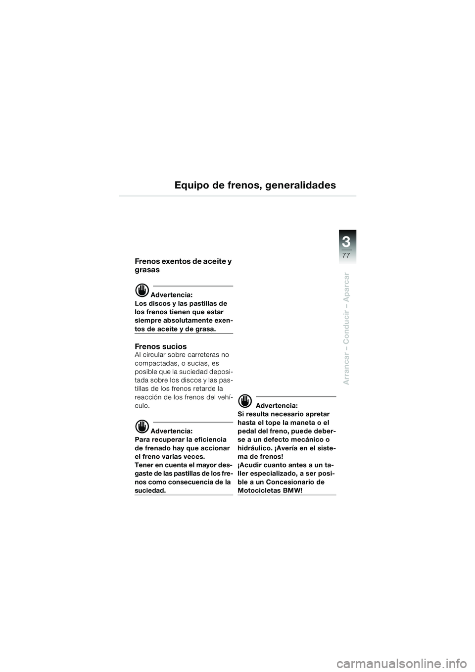 BMW MOTORRAD K 1200 LT 2002  Manual de instrucciones (in Spanish) 3
77
Arrancar – Conducir – Aparcar
Equipo de frenos, generalidades
Frenos exentos de aceite y 
grasas
d Advertencia:
Los discos y las pastillas de 
los frenos tienen que estar 
siempre absolutamen