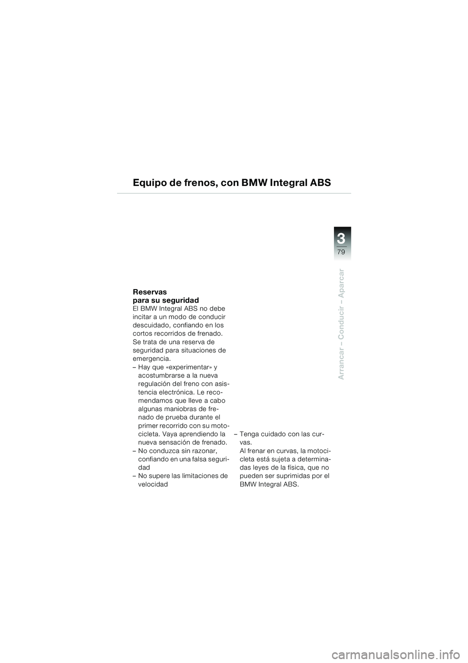 BMW MOTORRAD K 1200 LT 2002  Manual de instrucciones (in Spanish) 3
79
Arrancar – Conducir – Aparcar
Equipo de frenos, con BMW Integral ABS
Reservas 
para su seguridad
El BMW Integral ABS no debe 
incitar a un modo de conducir 
descuidado, confiando en los 
cort