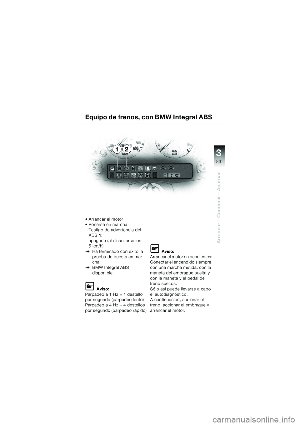 BMW MOTORRAD K 1200 LT 2002  Manual de instrucciones (in Spanish) 3
83
Arrancar – Conducir – Aparcar
12 Equipo de frenos, con BMW Integral ABS
Arrancar el motor
Ponerse en marcha 
–Testigo de advertencia del 
ABS1:
apagado (al alcanzarse los 
5 km/h)
bHa ter