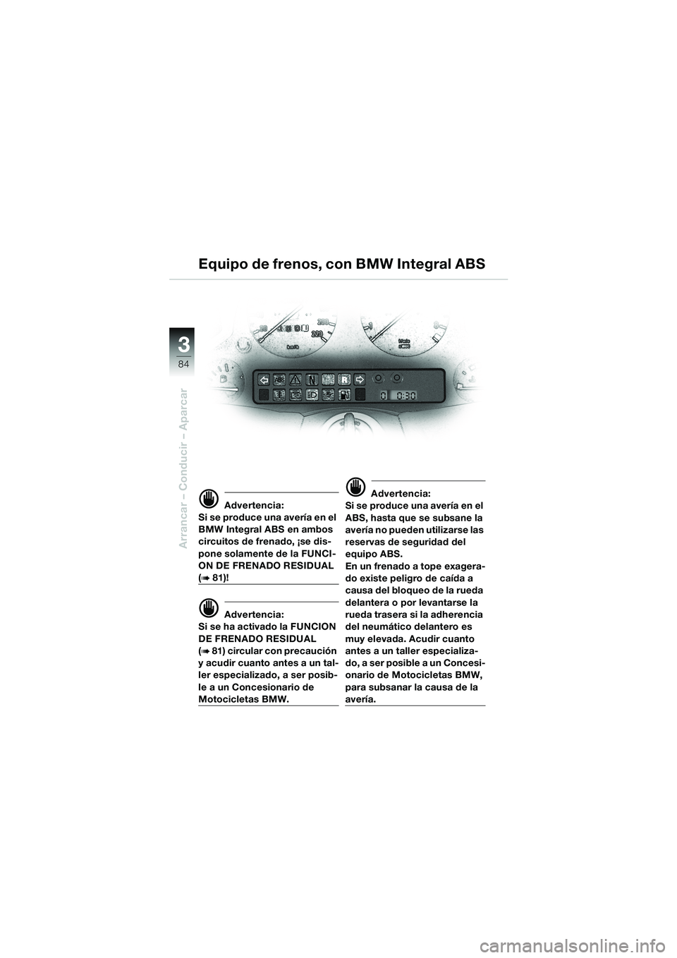 BMW MOTORRAD K 1200 LT 2002  Manual de instrucciones (in Spanish) 84
Arrancar – Conducir – Aparcar
3
Equipo de frenos, con BMW Integral ABS
d Advertencia:
Si se produce una avería en el 
BMW Integral ABS en ambos 
circuitos de frenado, ¡se dis-
pone solamente 