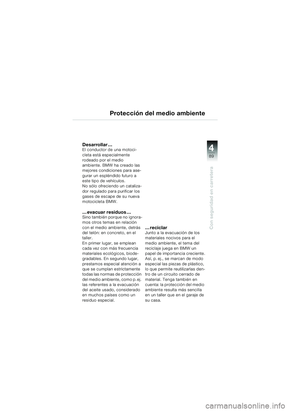 BMW MOTORRAD K 1200 LT 2002  Manual de instrucciones (in Spanish) 4
89
Con seguridad en carretera
Protección del medio ambiente
Desarrollar…El conductor de una motoci-
cleta está especialmente 
rodeado por el medio 
ambiente. BMW ha creado las 
mejores condicion