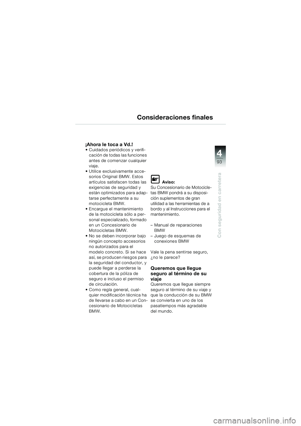 BMW MOTORRAD K 1200 LT 2002  Manual de instrucciones (in Spanish) 4
93
Con seguridad en carretera
Consideraciones finales
¡Ahora le toca a Vd.!Cuidados periódicos y verifi-
cación de todas las funciones 
antes de comenzar cualquier 
viaje.
Utilice exclusivament