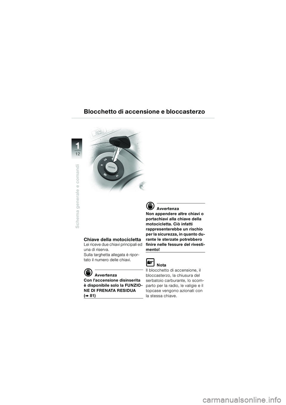 BMW MOTORRAD K 1200 LT 2002  Libretto di uso e manutenzione (in Italian) 12
Schema generale e comandi
1
Blocchetto di accensione e bloccasterzo
Chiave della motociclettaLei riceve due chiavi principali ed 
una di riserva.
Sulla targhetta allegata è ripor-
tato il numero d