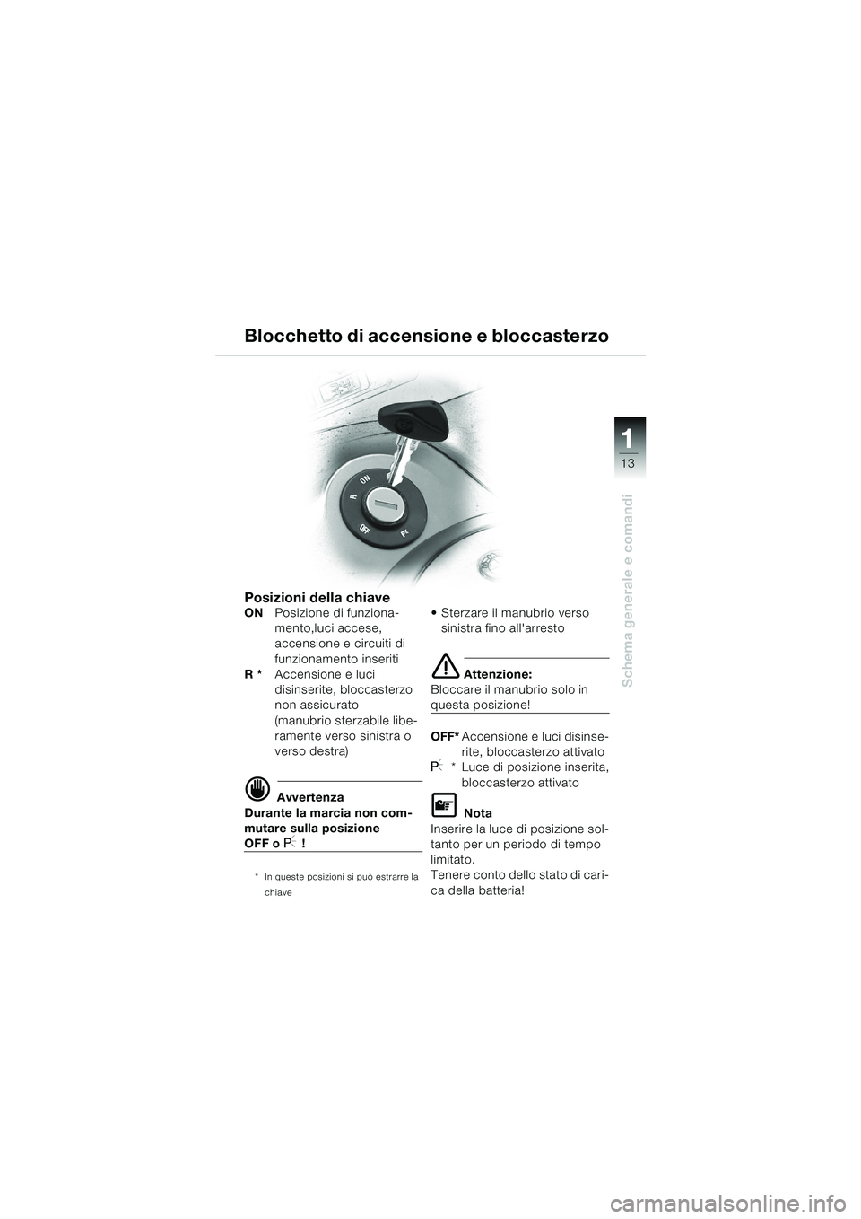 BMW MOTORRAD K 1200 LT 2002  Libretto di uso e manutenzione (in Italian) 13
Schema generale e comandi
1
Blocchetto di accensione e bloccasterzo
Posizioni della chiaveONPosizione di funziona-
mento,luci accese, 
accensione e circuiti di 
funzionamento inseriti
R *Accensione