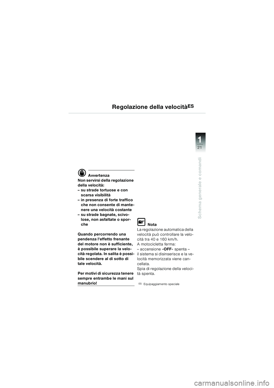 BMW MOTORRAD K 1200 LT 2002  Libretto di uso e manutenzione (in Italian) 21
Schema generale e comandi
1
Regolazione della velocitàES
d Avvertenza
Non servirsi della regolazione 
della velocità:
–su strade tortuose e con 
scarsa visibilità
–in presenza di forte traff