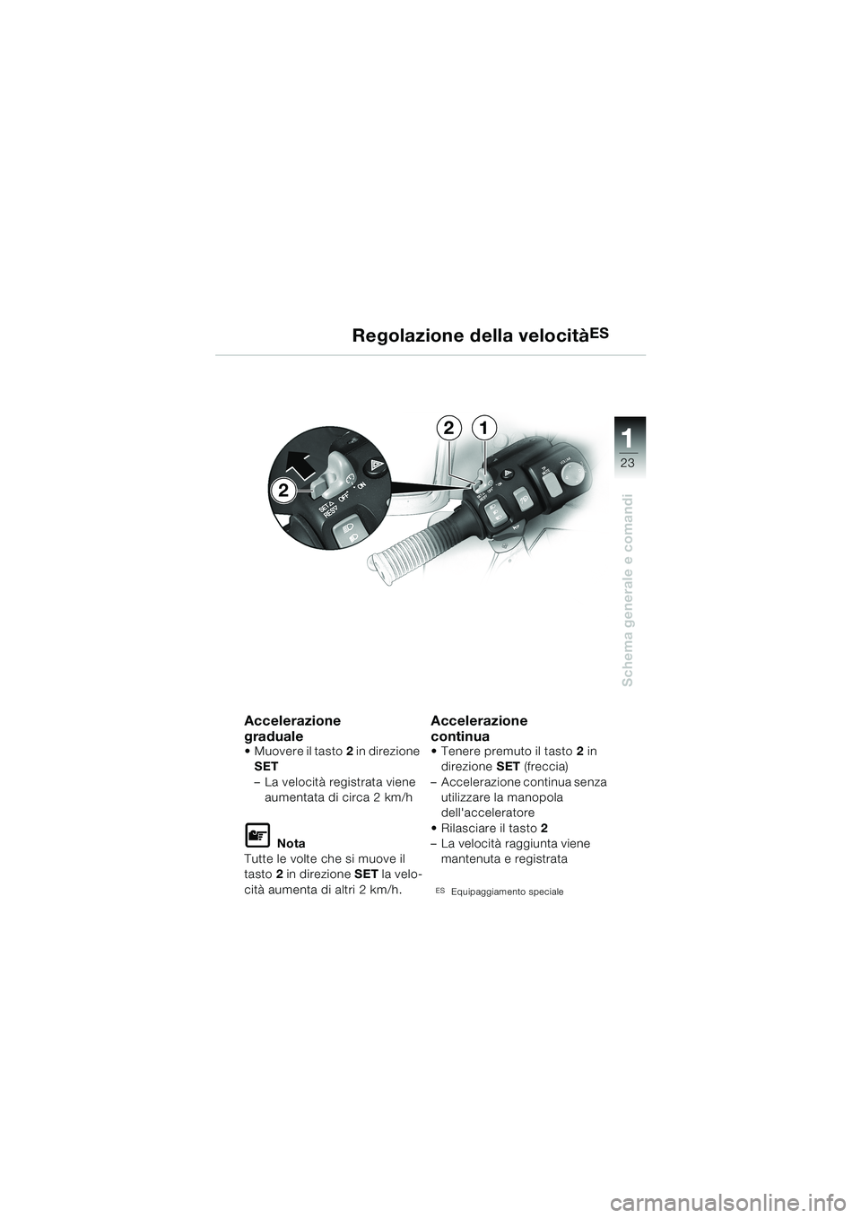 BMW MOTORRAD K 1200 LT 2002  Libretto di uso e manutenzione (in Italian) 23
Schema generale e comandi
1
Regolazione della velocitàES
Accelerazione
graduale
Muovere il tasto2 in direzione 
SET
–La velocità registrata viene 
aumentata di circa 2 km/h
L Nota
Tutte le vol