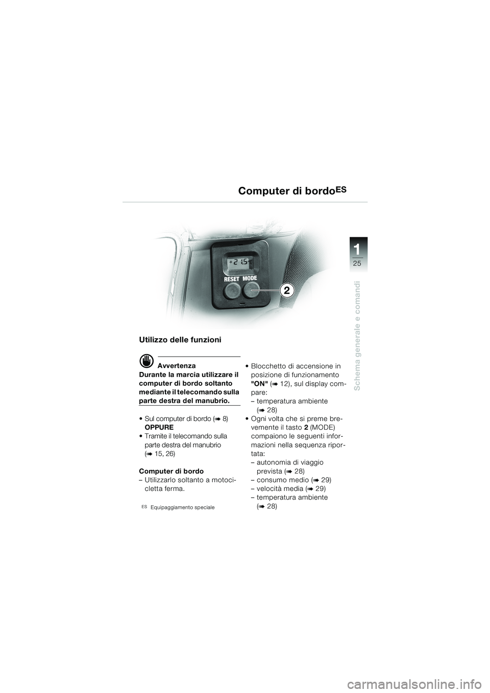 BMW MOTORRAD K 1200 LT 2002  Libretto di uso e manutenzione (in Italian) 25
Schema generale e comandi
1
Computer di bordoES
Utilizzo delle funzioni
d Avvertenza
Durante la marcia utilizzare il 
computer di bordo soltanto 
mediante il telecomando sulla 
parte destra del man