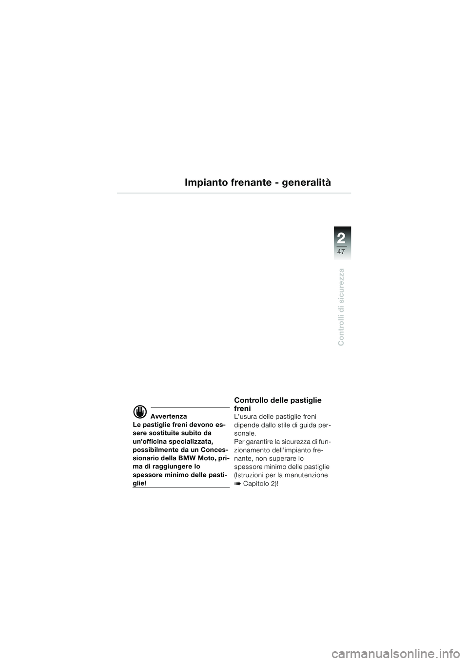 BMW MOTORRAD K 1200 LT 2002  Libretto di uso e manutenzione (in Italian) 2 2
47
Controlli di sicurezza
Impianto frenante - generalità
d Avvertenza
Le pastiglie freni devono es-
sere sostituite subito da 
un’officina specializzata, 
possibilmente da un Conces-
sionario d