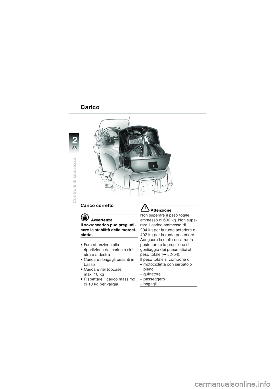 BMW MOTORRAD K 1200 LT 2002  Libretto di uso e manutenzione (in Italian) 56
Controlli di sicurezza
2
Carico
Carico corretto
d Avvertenza
Il sovraccarico può pregiudi-
care la stabilità della motoci-
cletta.
Fare attenzione alla 
ripartizione del carico a sini-
stra e a 