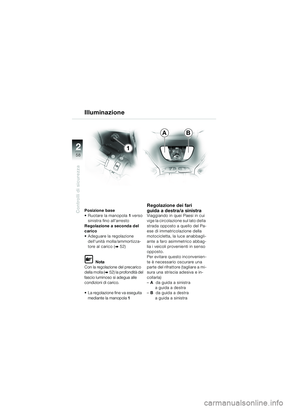 BMW MOTORRAD K 1200 LT 2002  Libretto di uso e manutenzione (in Italian) 58
Controlli di sicurezza
2
AB
1 Illuminazione
Posizione base 
Ruotare la manopola1 verso 
sinistra fino allarresto
Regolazione a seconda del 
carico
Adeguare la regolazione 
dellunità molla/ammo
