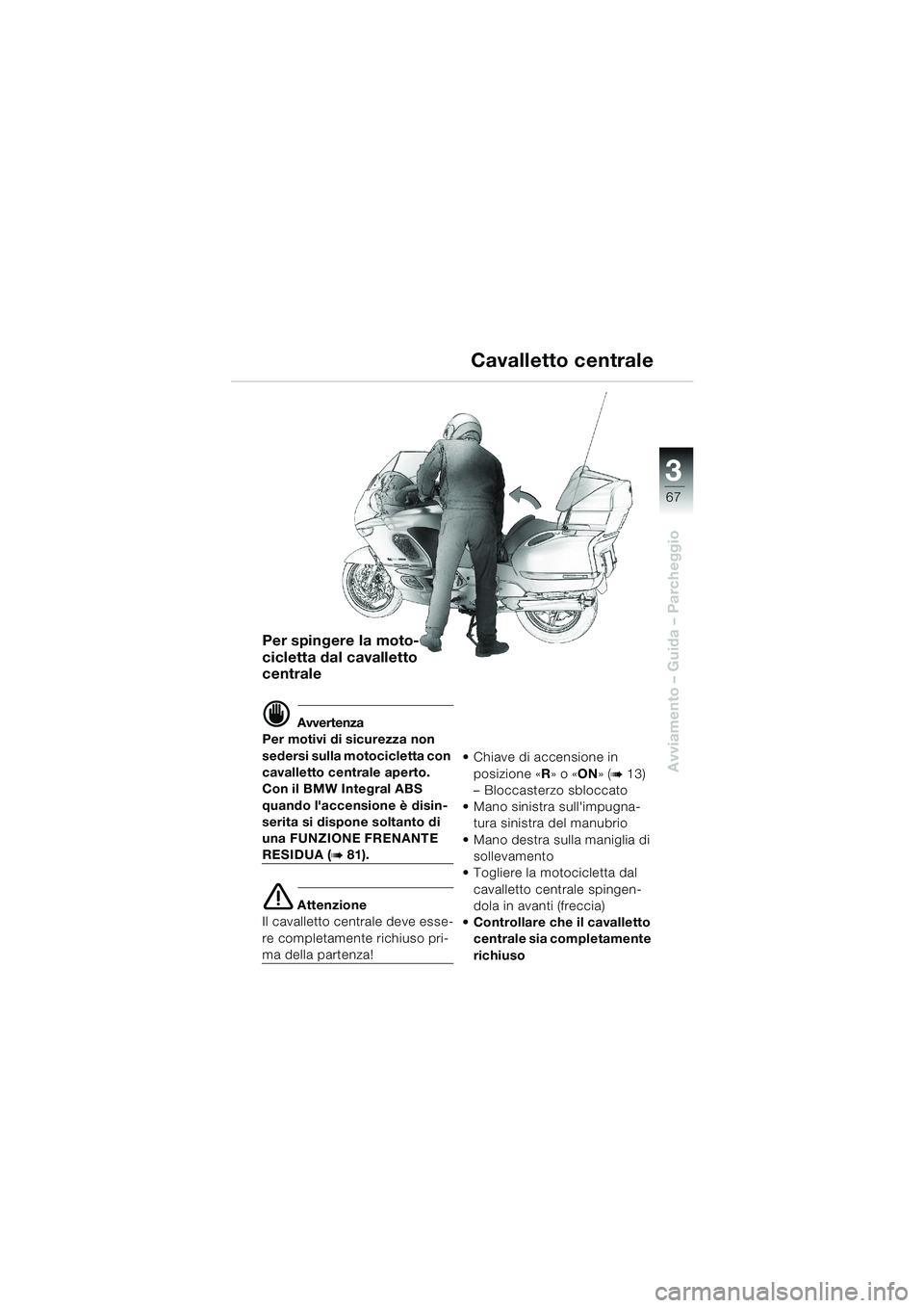 BMW MOTORRAD K 1200 LT 2002  Libretto di uso e manutenzione (in Italian) 3
67
Avviamento – Guida – Parcheggio
Cavalletto centrale
Per spingere la moto-
cicletta dal cavalletto 
centrale
d Avvertenza
Per motivi di sicurezza non 
sedersi sulla motocicletta con 
cavallett