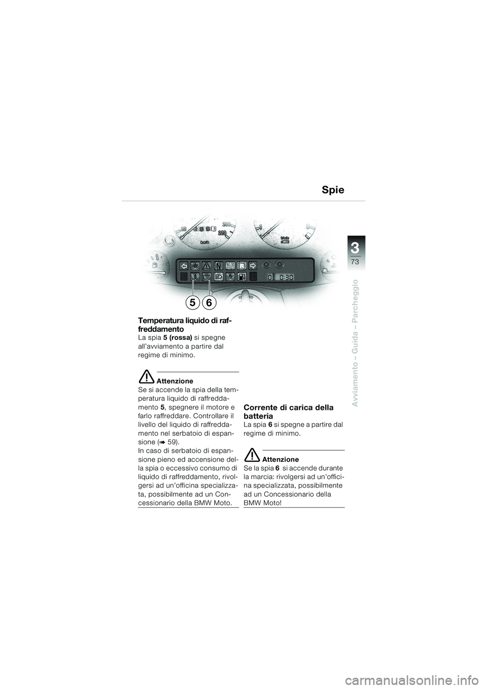 BMW MOTORRAD K 1200 LT 2002  Libretto di uso e manutenzione (in Italian) 3
73
Avviamento – Guida – Parcheggio
Spie
Temperatura liquido di raf-
freddamento
La spia5 (rossa) si spegne 
all’avviamento a partire dal 
regime di minimo.
e Attenzione
Se si accende la spia d