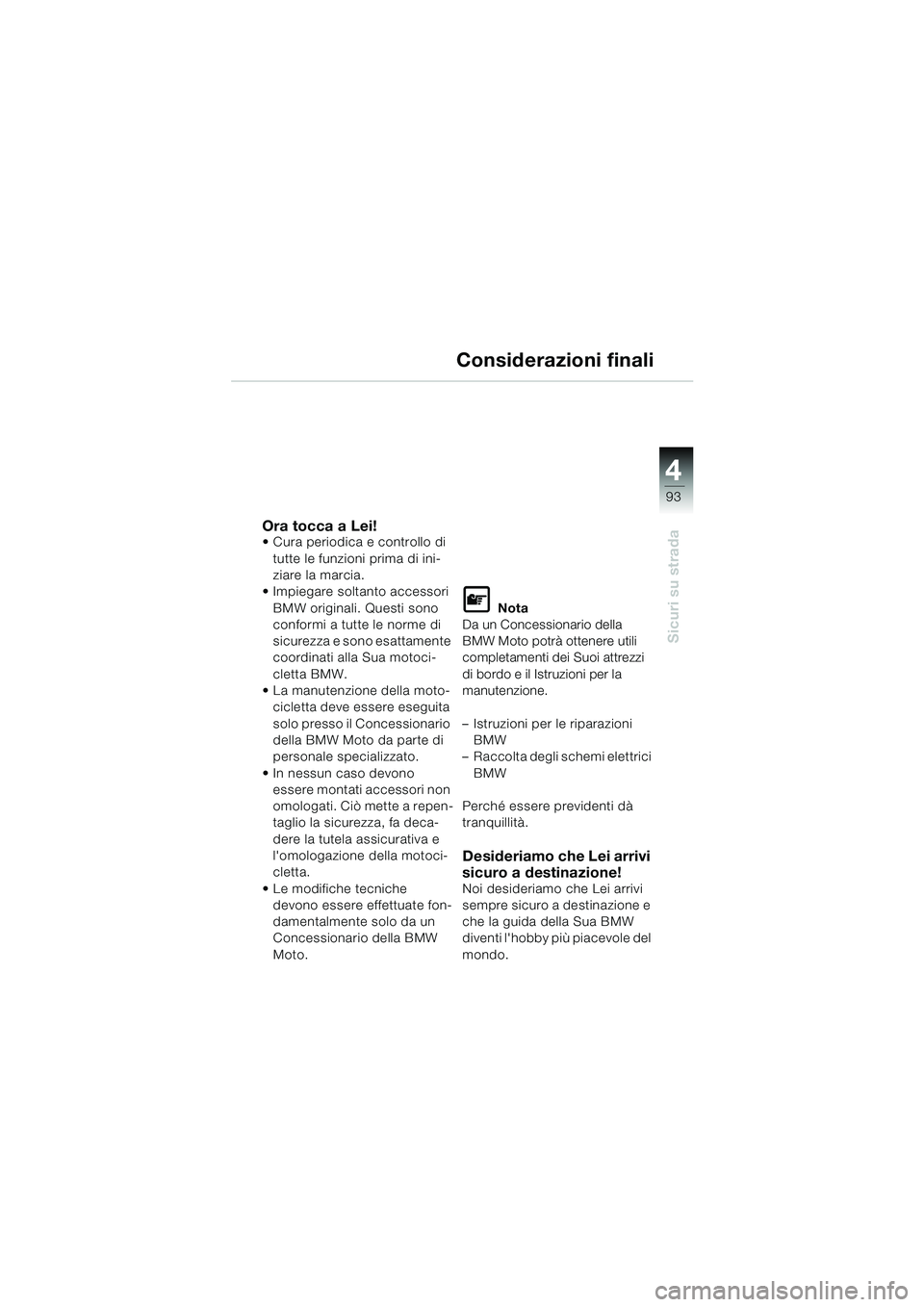 BMW MOTORRAD K 1200 LT 2002  Libretto di uso e manutenzione (in Italian) 4
93
Sicuri su strada
Considerazioni finali
Ora tocca a Lei!Cura periodica e controllo di 
tutte le funzioni prima di ini-
ziare la marcia.
Impiegare soltanto accessori 
BMW originali. Questi sono 
