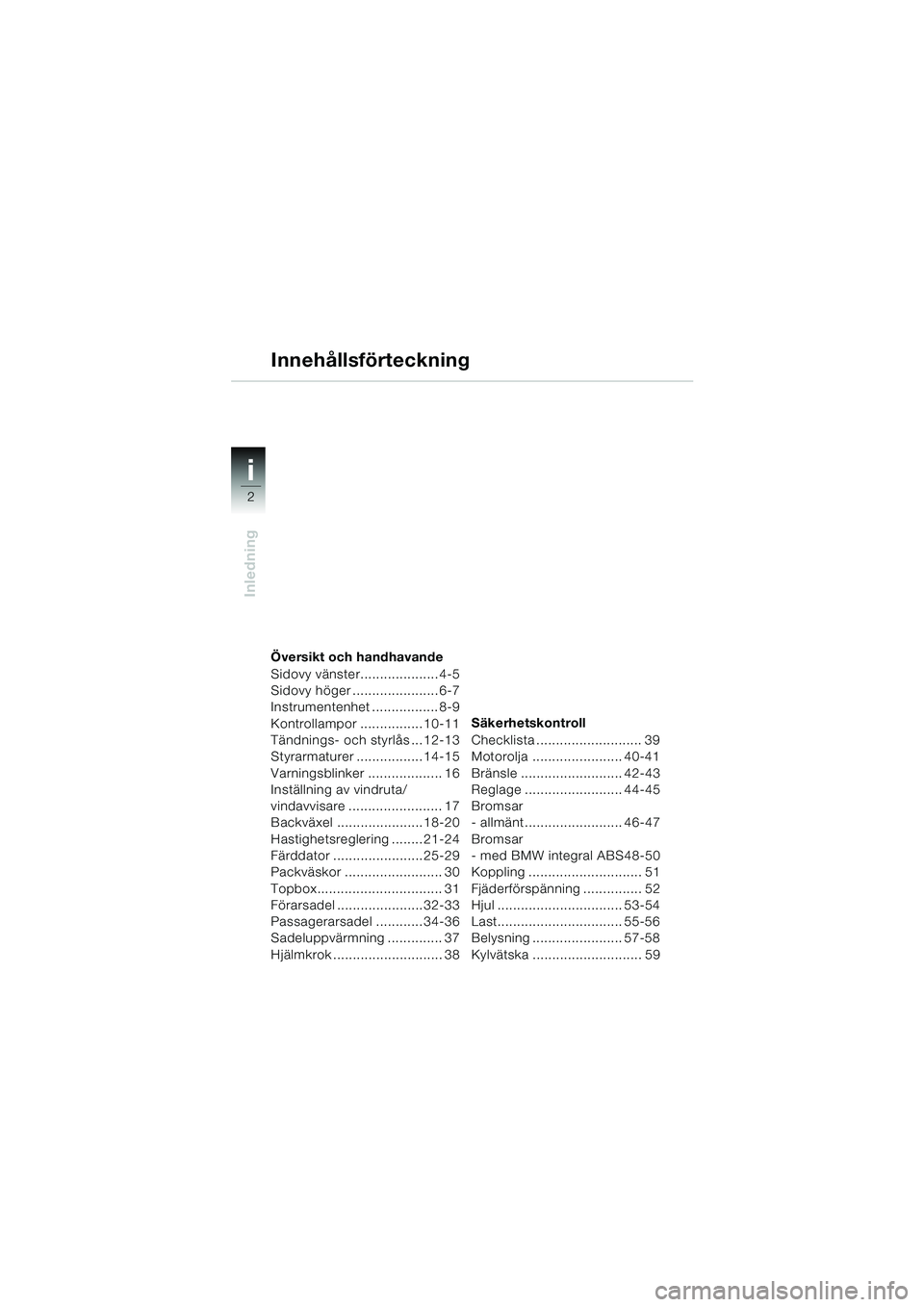 BMW MOTORRAD K 1200 LT 2002  Instruktionsbok (in Swedish) 2
Inledning
i
Översikt och handhavande
Sidovy vänster.................... 4-5
Sidovy höger ...................... 6-7
Instrumentenhet ................. 8-9
Kontrollampor ................ 10-11
Tän