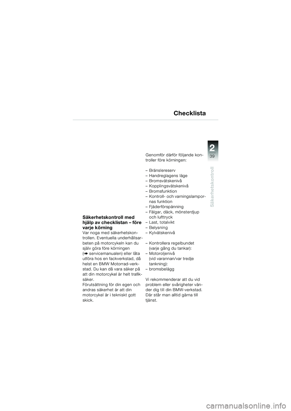 BMW MOTORRAD K 1200 LT 2002  Instruktionsbok (in Swedish) 2 2
39
Säkerhetskontroll
Checklista
Säkerhetskontroll med 
hjälp av checklistan – före 
varje körning
Var noga med säkerhetskon-
trollen. Eventuella underhållsar-
beten på motorcykeln kan du