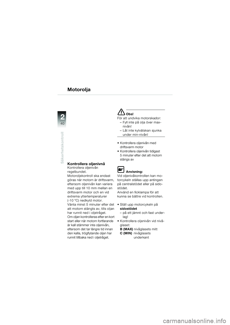 BMW MOTORRAD K 1200 LT 2002  Instruktionsbok (in Swedish) 40
Säkerhetskontroll
2
Motorolja
Kontrollera oljenivnåKontrollera oljenivån 
regelbundet.
Motoroljekontroll ska endast 
göras när motorn är driftsvarm, 
eftersom oljenivån kan variera 
med upp 