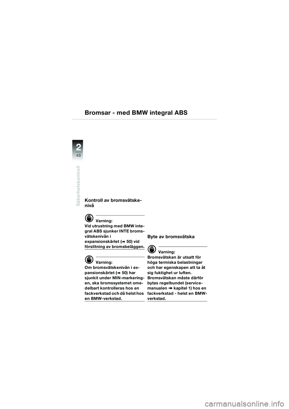 BMW MOTORRAD K 1200 LT 2002  Instruktionsbok (in Swedish) 48
Säkerhetskontroll
2
Kontroll av bromsvätske-
nivå
d Varning:
Vid utrustning med BMW inte-
gral ABS sjunker INTE broms-
vätskenivån i 
expansionskärlet (
b 50) vid 
förslitning av bromsbeläg
