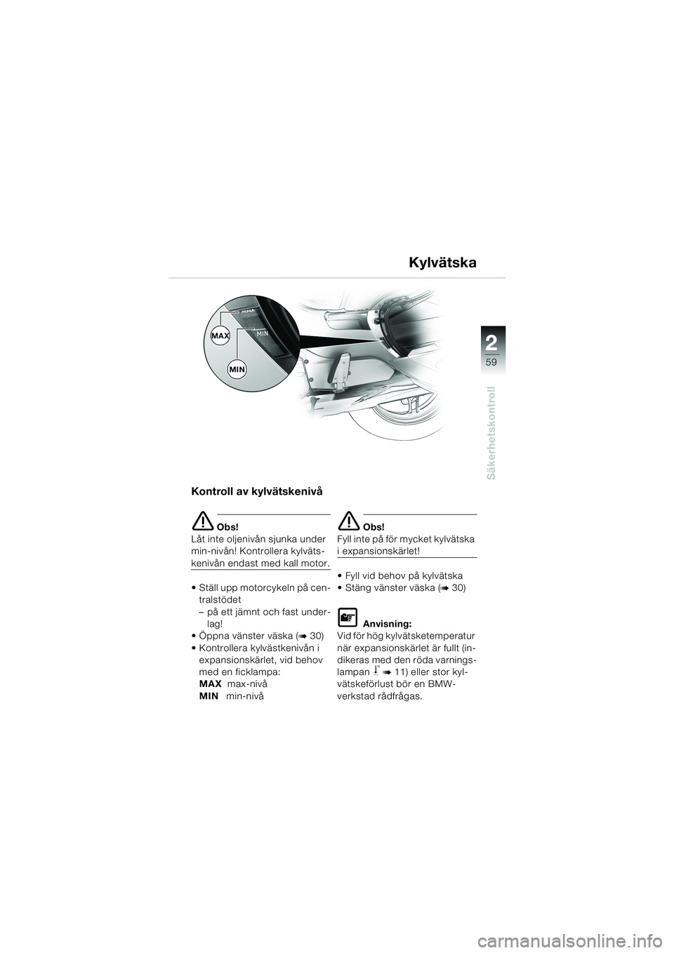 BMW MOTORRAD K 1200 LT 2002  Instruktionsbok (in Swedish) 2 2
59
Säkerhetskontroll
Kylvätska
Kontroll av kylvätskenivå
e Obs!
Låt inte oljenivån sjunka under 
min-nivån! Kontrollera kylväts-
kenivån endast med kall motor.
Ställ upp motorcykeln på