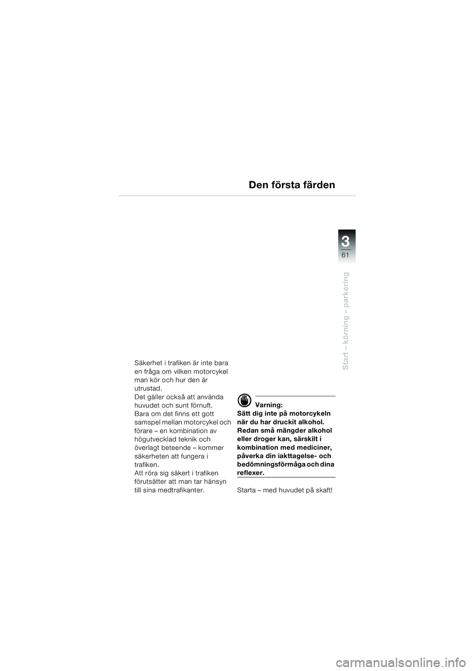 BMW MOTORRAD K 1200 LT 2002  Instruktionsbok (in Swedish) 3
61
Start – körning – parkeringSäkerhet i trafiken är inte bara 
en fråga om vilken motorcykel 
man kör och hur den är 
utrustad.
Det gäller också att använda 
huvudet och sunt förnuft.
