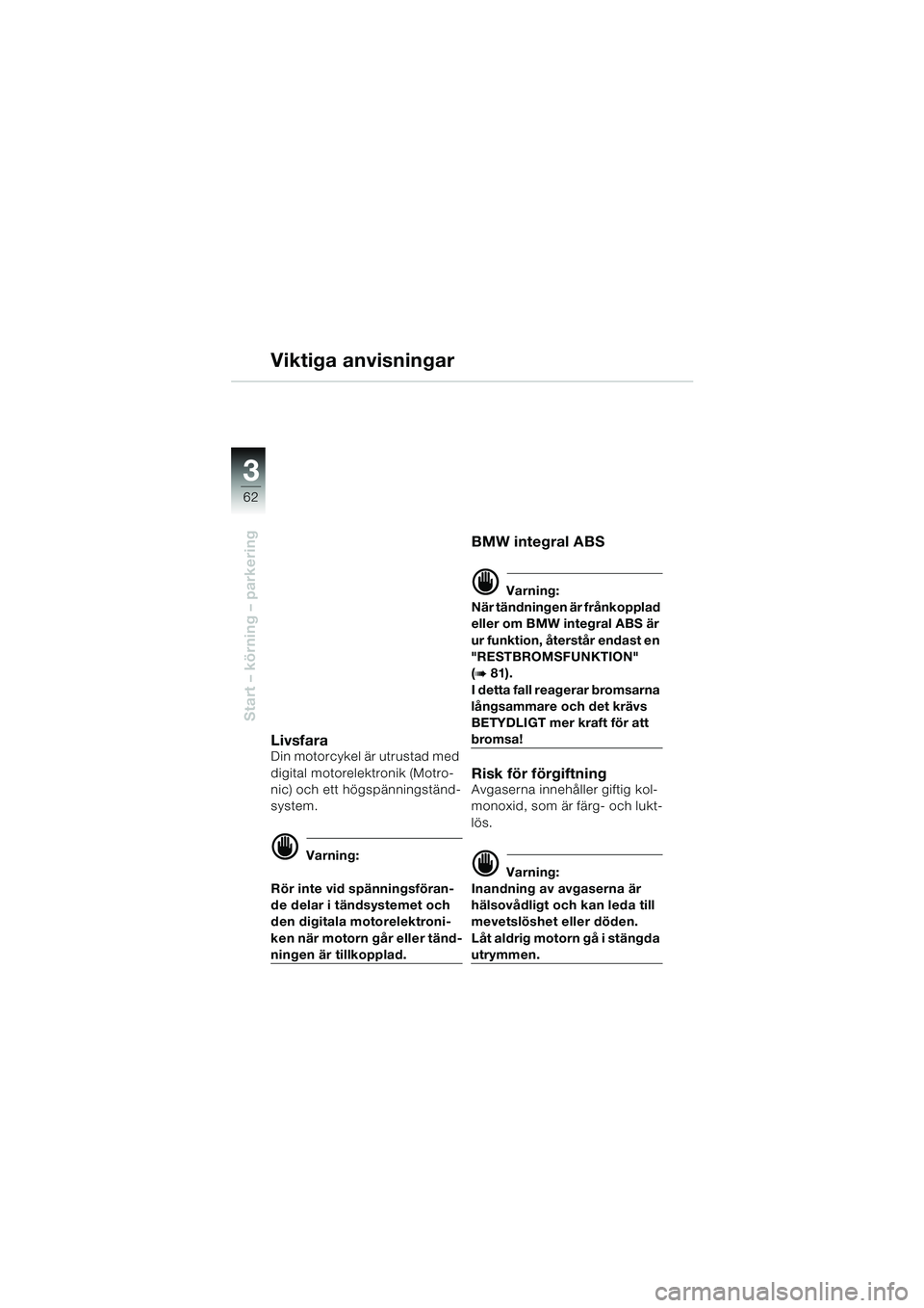 BMW MOTORRAD K 1200 LT 2002  Instruktionsbok (in Swedish) 62
Start – körning – parkering
3
Viktiga anvisningar
LivsfaraDin motorcykel är utrustad med 
digital motorelektronik (Motro-
nic) och ett högspänningständ-
system.
d Varning:
Rör inte vid sp