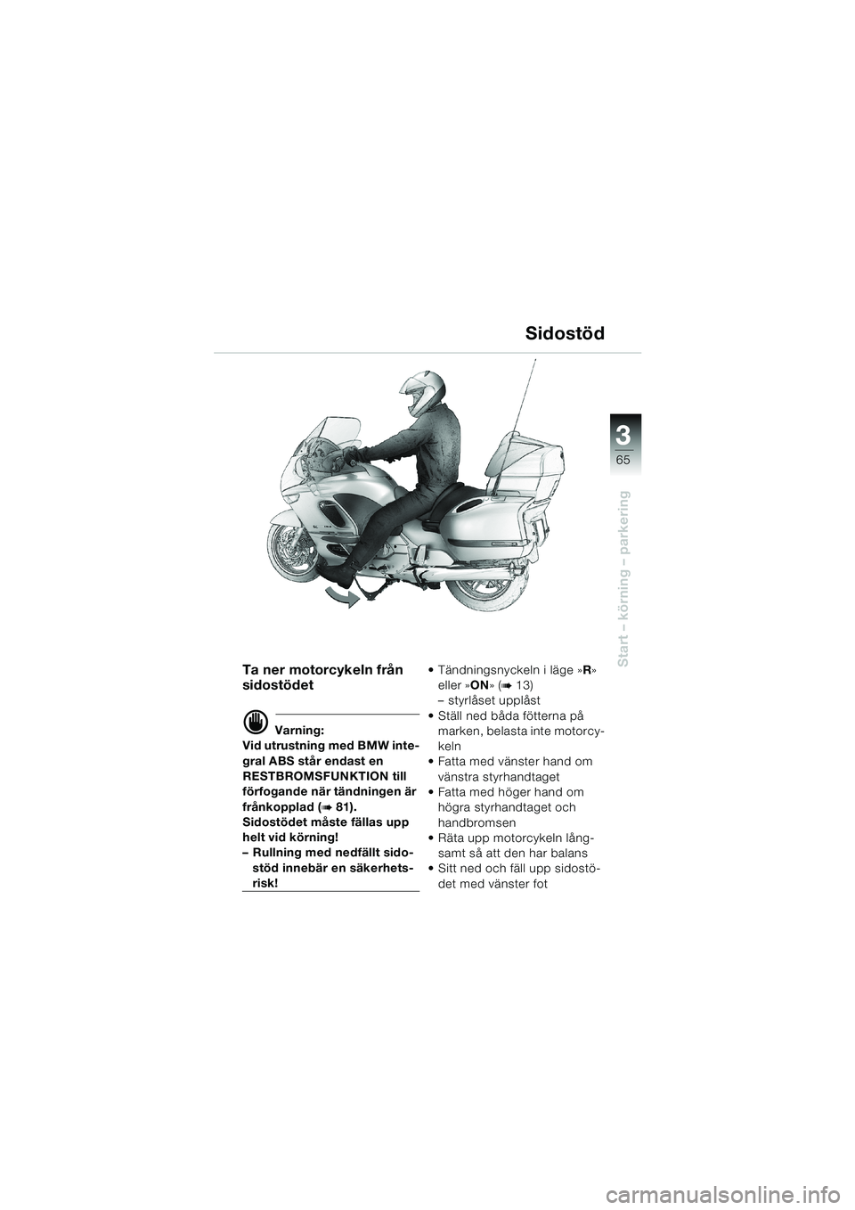 BMW MOTORRAD K 1200 LT 2002  Instruktionsbok (in Swedish) 3
65
Start – körning – parkering
Sidostöd
Ta ner motorcykeln från 
sidostödet
d Varning:
Vid utrustning med BMW inte-
gral ABS står endast en 
RESTBROMSFUNKTION till 
förfogande när tändni