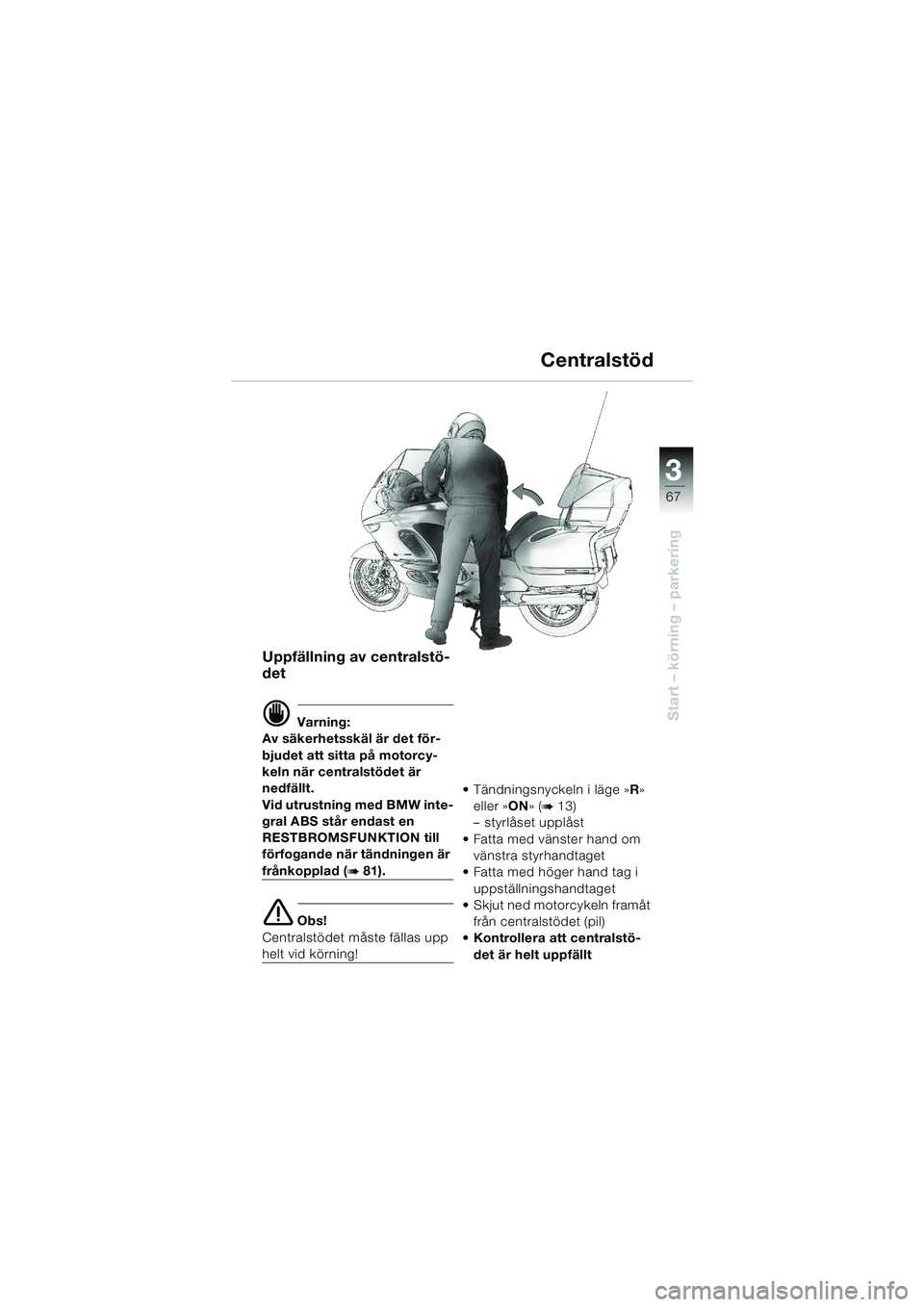 BMW MOTORRAD K 1200 LT 2002  Instruktionsbok (in Swedish) 3
67
Start – körning – parkering
Centralstöd
Uppfällning av centralstö-
det
d Varning:
Av säkerhetsskäl är det för-
bjudet att sitta på motorcy-
keln när centralstödet är 
nedfällt.
V