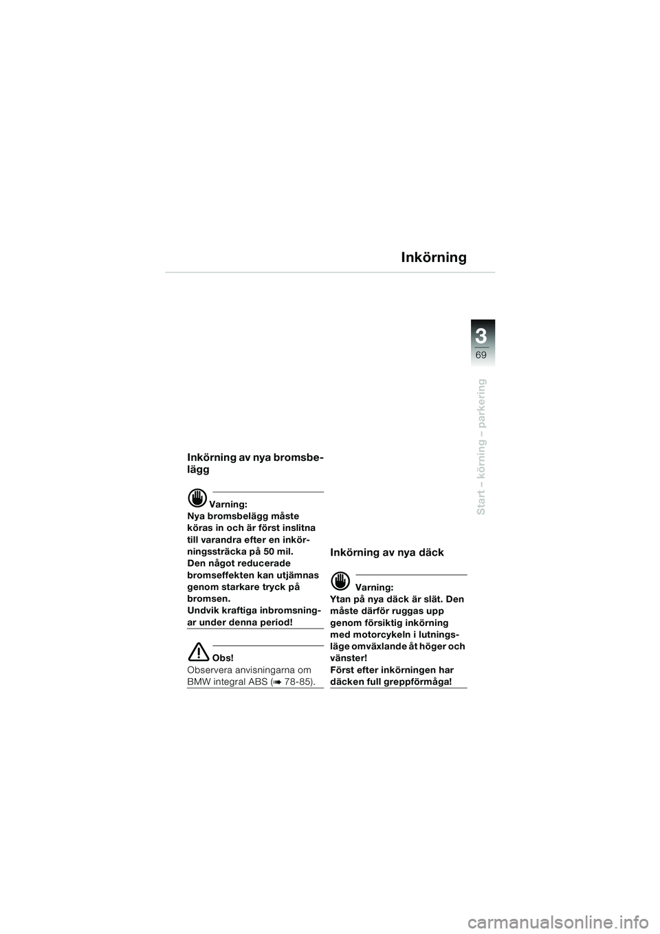 BMW MOTORRAD K 1200 LT 2002  Instruktionsbok (in Swedish) 3
69
Start – körning – parkering
Inkörning
Inkörning av nya bromsbe-
lägg
d Varning:
Nya bromsbelägg måste 
köras in och är först inslitna 
till varandra efter en inkör-
ningssträcka p