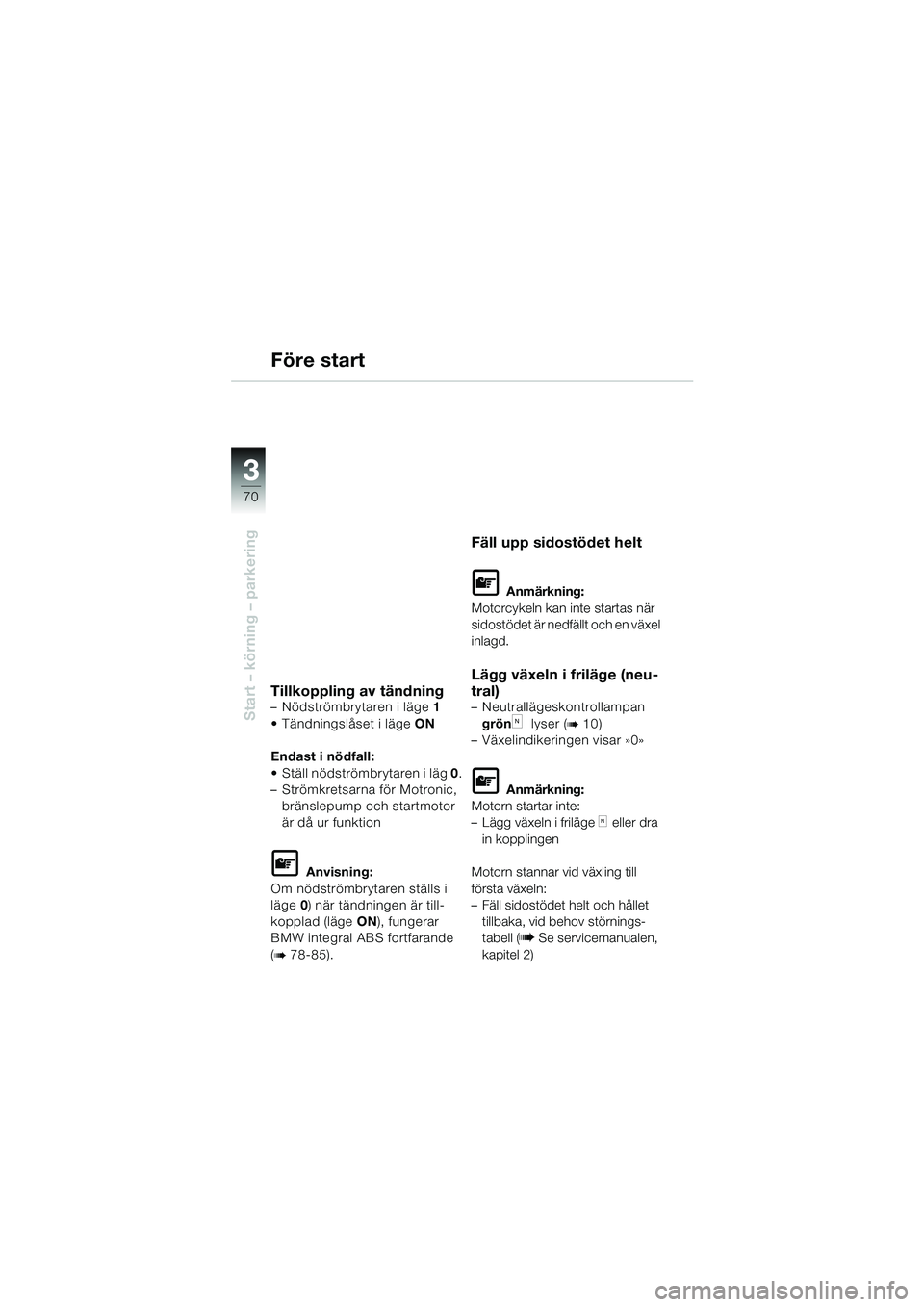 BMW MOTORRAD K 1200 LT 2002  Instruktionsbok (in Swedish) 70
Start – körning – parkering
3
Före start
Tillkoppling av tändning–Nödströmbrytaren i läge1
Tändningslåset i lägeON
Endast i nödfall:
Ställ nödströmbrytaren i läg 0.
–Strömk