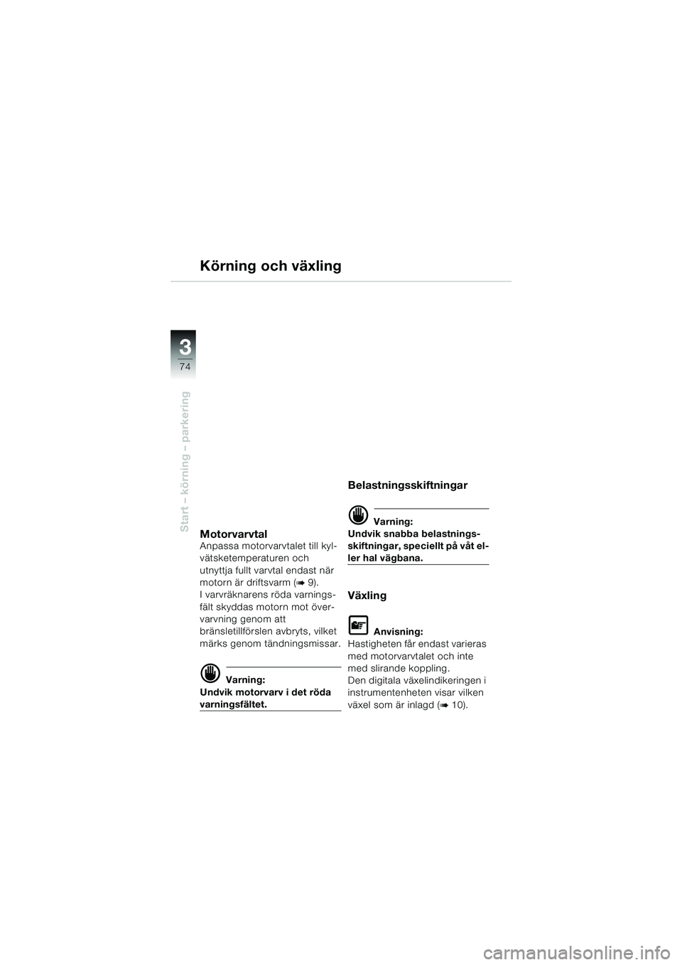BMW MOTORRAD K 1200 LT 2002  Instruktionsbok (in Swedish) 74
Start – körning – parkering
3
Körning och växling
MotorvarvtalAnpassa motorvarvtalet till kyl-
vätsketemperaturen och 
utnyttja fullt varvtal endast när 
motorn är driftsvarm (
b 9).
I va
