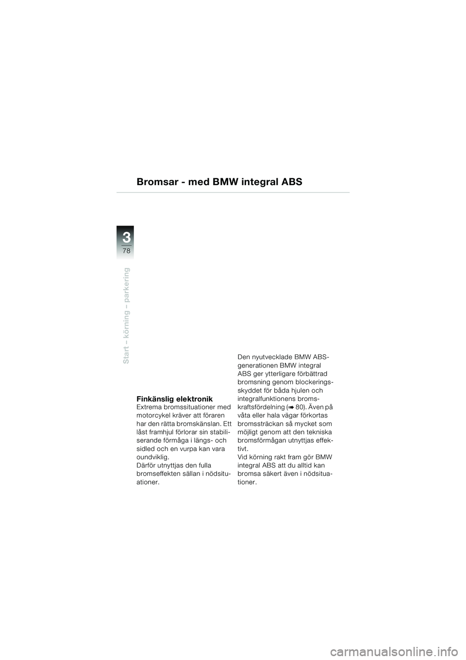 BMW MOTORRAD K 1200 LT 2002  Instruktionsbok (in Swedish) 78
Start – körning – parkering
3
Bromsar - med BMW integral ABS
Finkänslig elektronikExtrema bromssituationer med 
motorcykel kräver att föraren 
har den rätta bromskänslan. Ett 
låst framh