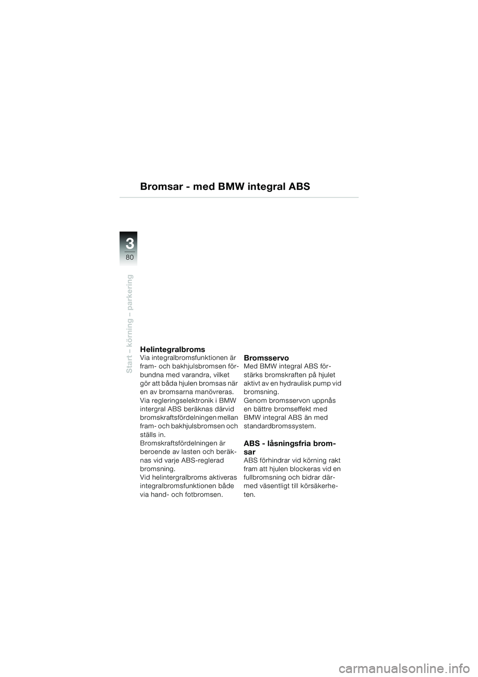 BMW MOTORRAD K 1200 LT 2002  Instruktionsbok (in Swedish) 80
Start – körning – parkering
3
Bromsar - med BMW integral ABS
HelintegralbromsVia integralbromsfunktionen är 
fram- och bakhjulsbromsen för-
bundna med varandra, vilket 
gör att båda hjulen