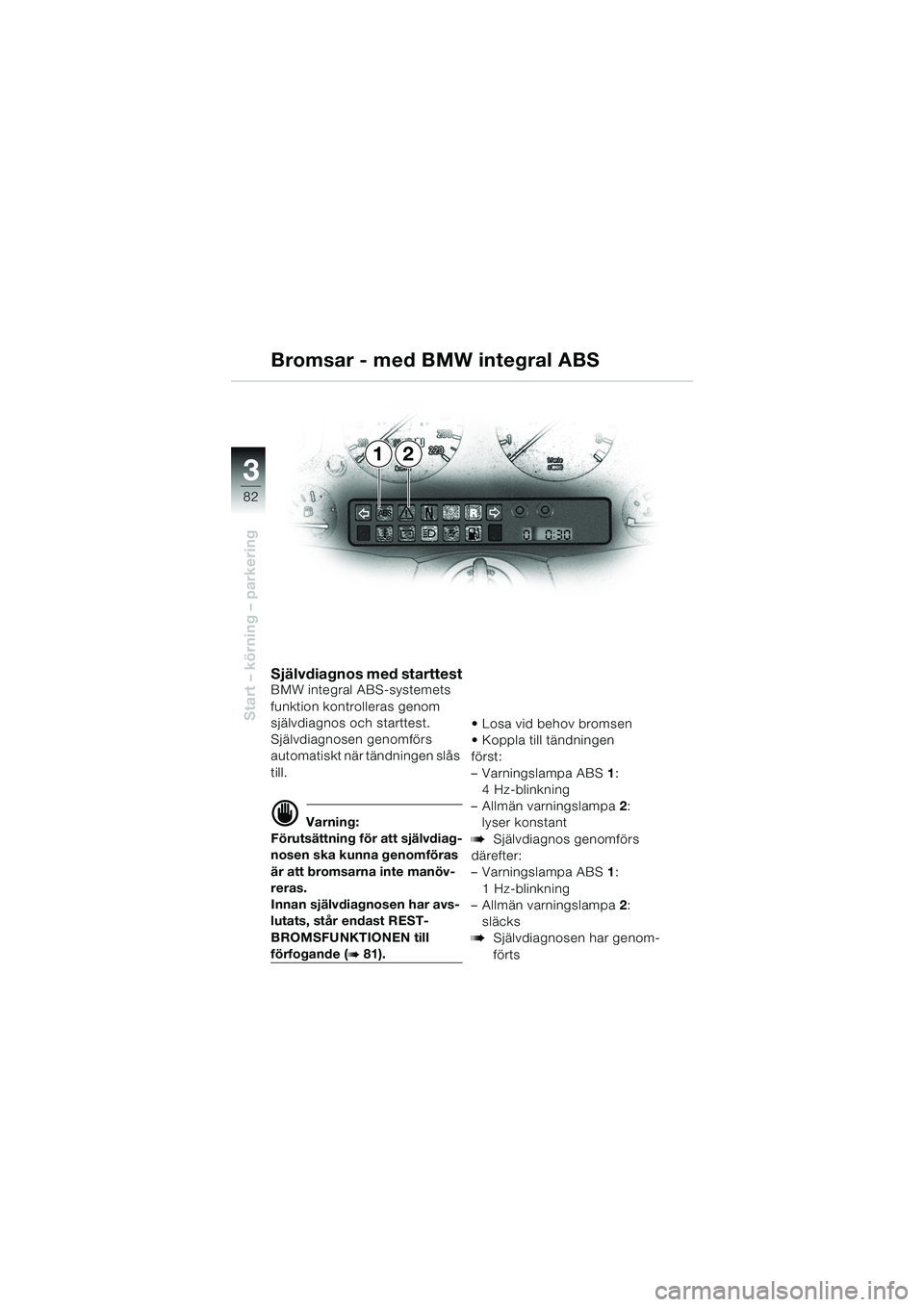 BMW MOTORRAD K 1200 LT 2002  Instruktionsbok (in Swedish) 82
Start – körning – parkering
3
12 Bromsar - med BMW integral ABS
Självdiagnos med starttestBMW integral ABS-systemets 
funktion kontrolleras genom 
självdiagnos och starttest.
Självdiagnosen