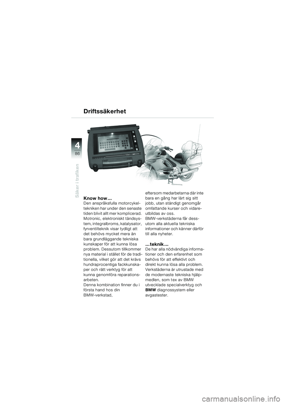 BMW MOTORRAD K 1200 LT 2002  Instruktionsbok (in Swedish) 86
Säker i trafiken
4
Know how…Den anspråksfulla motorcykel-
tekniken har under den senaste 
tiden blivit allt mer komplicerad. 
Motronic, elektroniskt tändsys-
tem, integralbroms, katalysator, 
