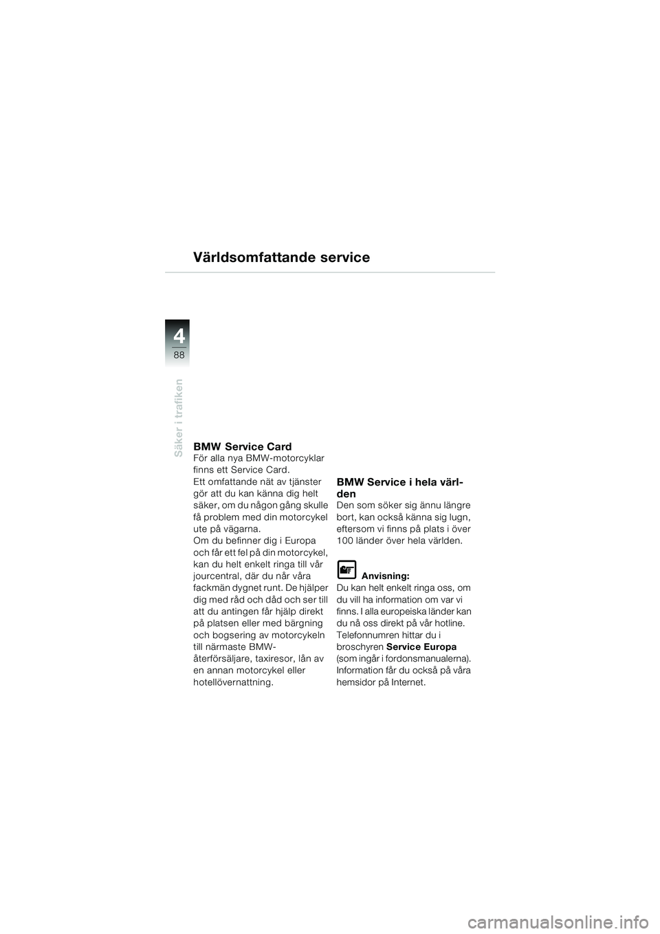 BMW MOTORRAD K 1200 LT 2002  Instruktionsbok (in Swedish) 88
Säker i trafiken
4
Världsomfattande service
BMW Service CardFör alla nya BMW-motorcyklar 
finns ett Service Card.
Ett omfattande nät av tjänster 
gör att du kan känna dig helt 
säk e r ,  o