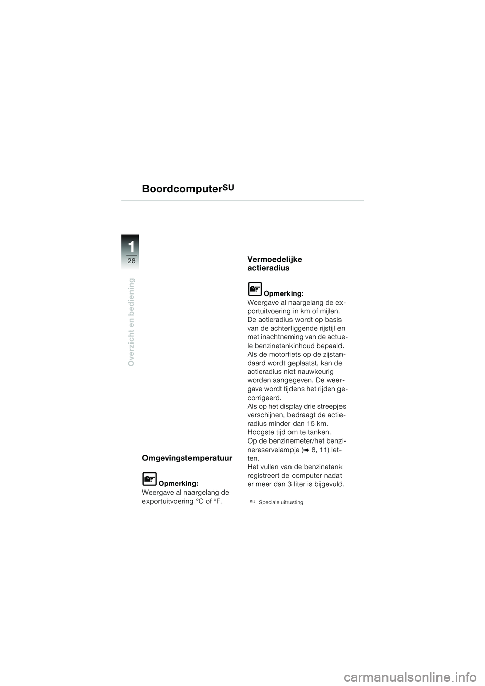 BMW MOTORRAD K 1200 LT 2002  Handleiding (in Dutch) 28
Overzicht en bediening
1
BoordcomputerSU
Omgevingstemperatuur
L Opmerking:
Weergave al naargelang de 
exportuitvoering °C of °F.
Vermoedelijke 
actieradius
L Opmerking:
Weergave al naargelang de 