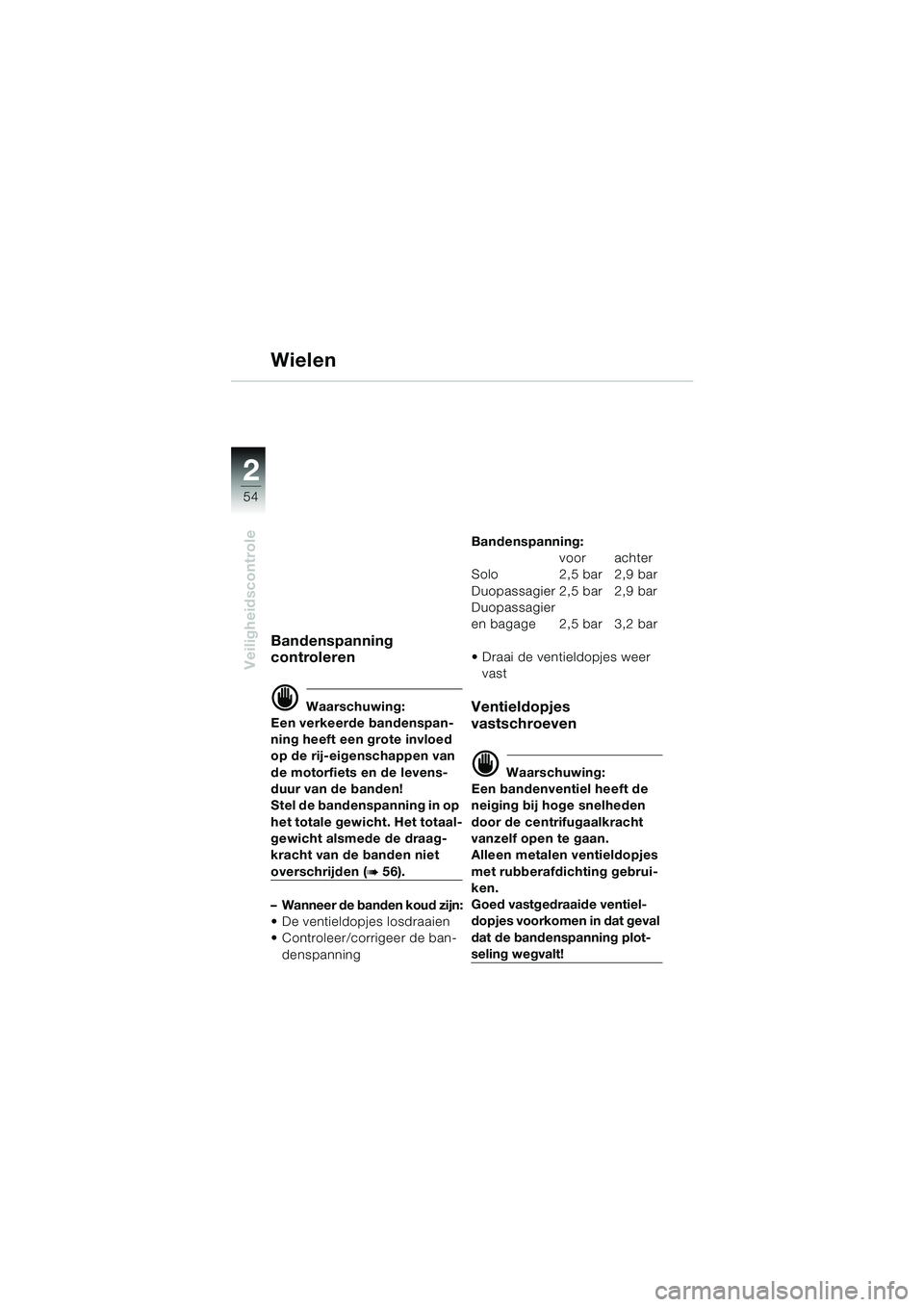 BMW MOTORRAD K 1200 LT 2002  Handleiding (in Dutch) 54
Veiligheidscontrole
2
Wielen
Bandenspanning 
controleren
d Waarschuwing:
Een verkeerde bandenspan-
ning heeft een grote invloed 
op de rij-eigenschappen van 
de motorfiets en de levens-
duur van de