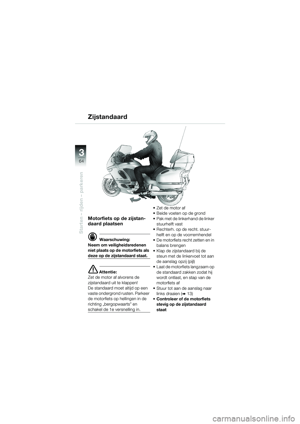 BMW MOTORRAD K 1200 LT 2002  Handleiding (in Dutch) 64
Starten – rijden – parkeren
3
Zijstandaard
Motorfiets op de zijstan-
daard plaatsen
d Waarschuwing:
Neem om veiligheidsredenen 
niet plaats op de motorfiets als 
deze op de zijstandaard staat.
