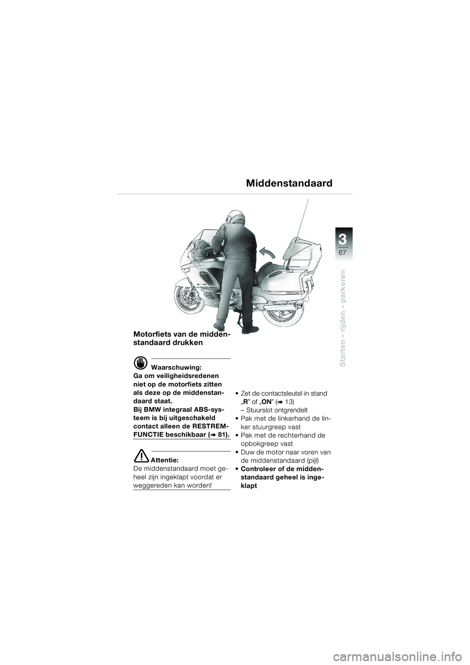 BMW MOTORRAD K 1200 LT 2002  Handleiding (in Dutch) 3
67
Starten – rijden – parkeren
Middenstandaard
Motorfiets van de midden-
standaard drukken
d Waarschuwing:
Ga om veiligheidsredenen 
niet op de motorfiets zitten 
als deze op de middenstan-
daar