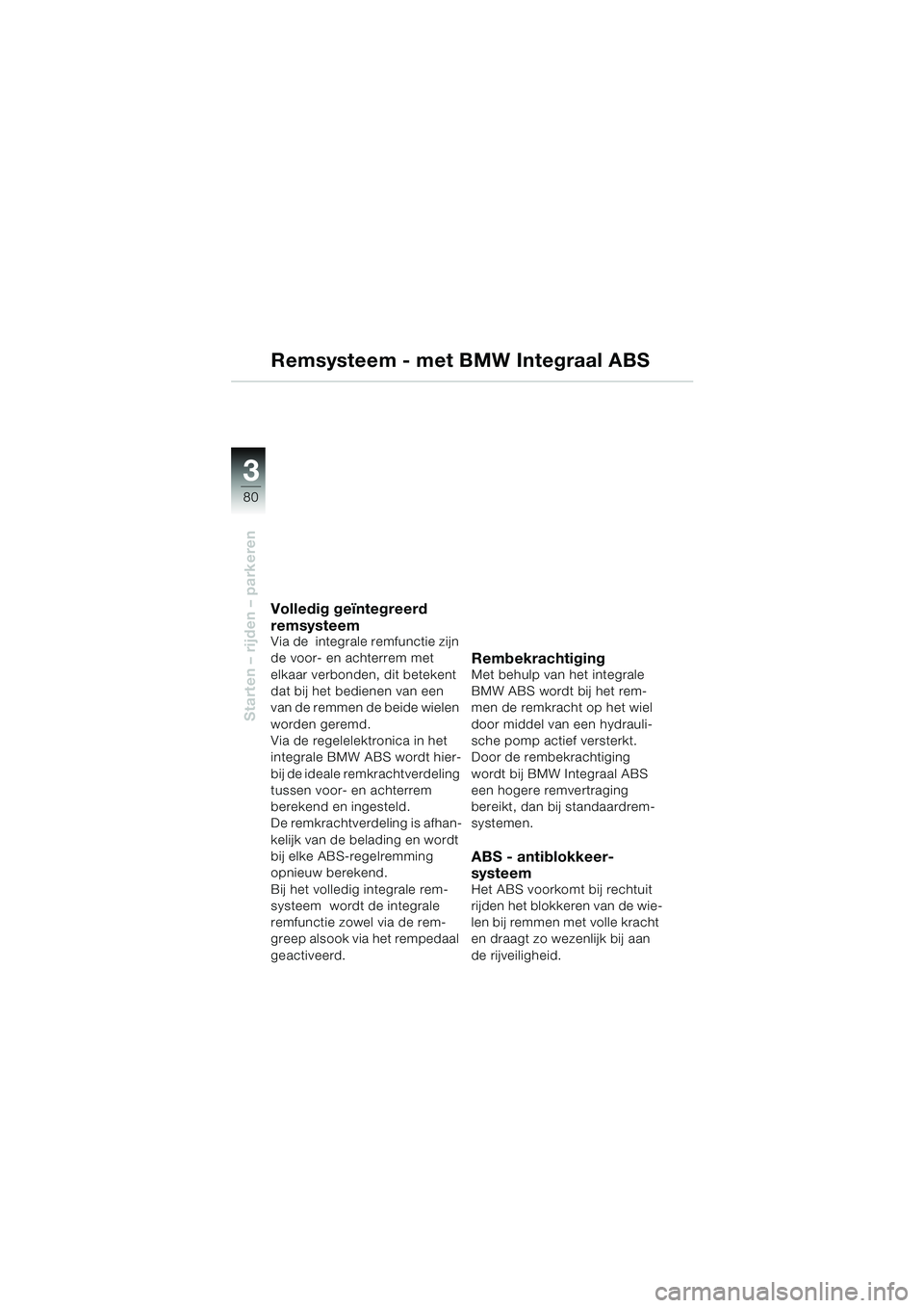 BMW MOTORRAD K 1200 LT 2002  Handleiding (in Dutch) 80
Starten – rijden – parkeren
3
Remsysteem - met BMW Integraal ABS
Volledig geïntegreerd 
remsysteem
Via de  integrale remfunctie zijn 
de voor- en achterrem met 
elkaar verbonden, dit betekent 