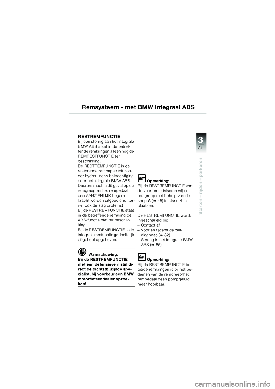 BMW MOTORRAD K 1200 LT 2002  Handleiding (in Dutch) 3
81
Starten – rijden – parkeren
Remsysteem - met BMW Integraal ABS
RESTREMFUNCTIE Bij een storing aan het integrale 
BMW ABS staat in de betref-
fende remkringen alleen nog de 
REMRESTFUNCTIE ter