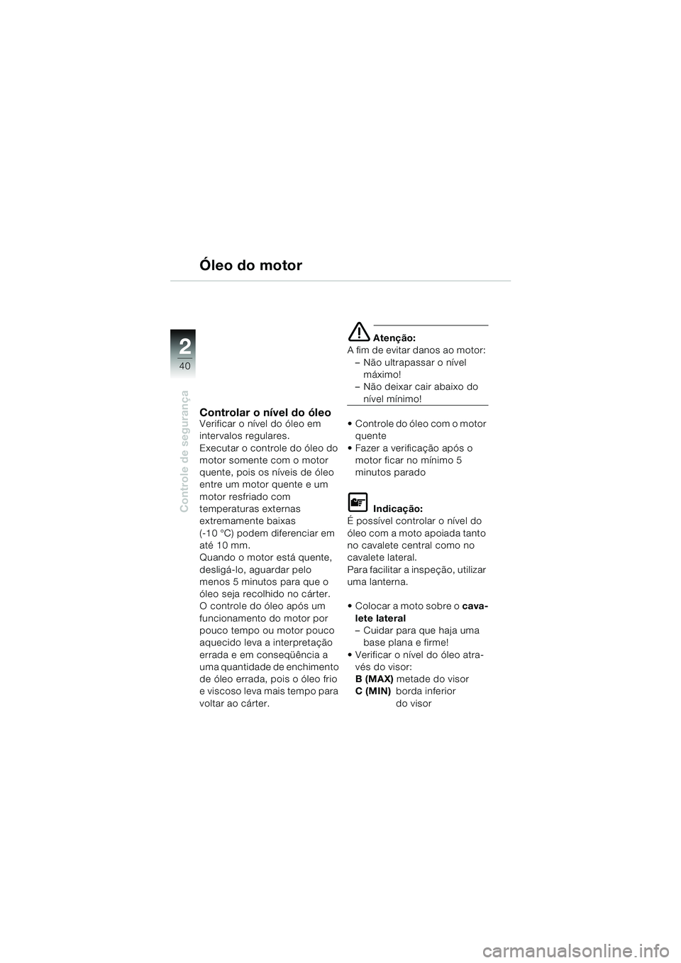BMW MOTORRAD K 1200 LT 2002 Manual do condutor (in Portuguese) 40
Controle de segurança
2
Óleo do motor
Controlar o nível do óleoVerificar o nível do óleo em
intervalos regulares.
Executar o controle do óleo do
motor somente com o motor
quente, pois os BMW MOTORRAD K 1200 LT 2002 Manual do condutor (in Portuguese) 40
Controle de segurança
2
Óleo do motor
Controlar o nível do óleoVerificar o nível do óleo em
intervalos regulares.
Executar o controle do óleo do
motor somente com o motor
quente, pois os