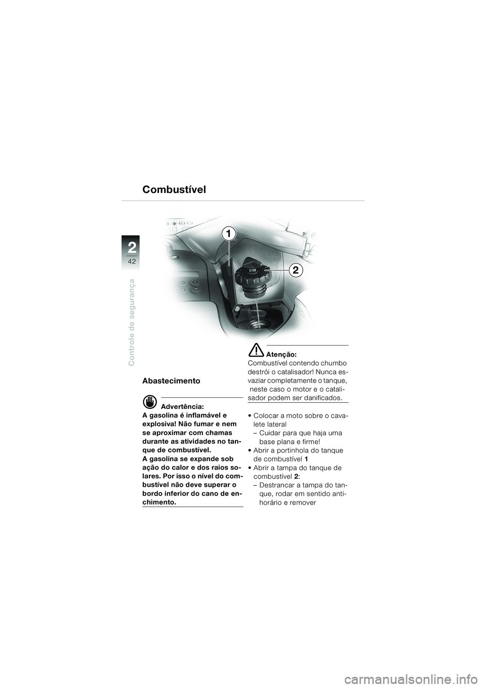 BMW MOTORRAD K 1200 LT 2002  Manual do condutor (in Portuguese) 42
Controle de segurança
2
Combustível
Abastecimento 
d Advertência:
A gasolina é inflamável e 
explosiva! Não fumar e nem 
se aproximar com chamas 
durante as atividades no tan-
que de combust