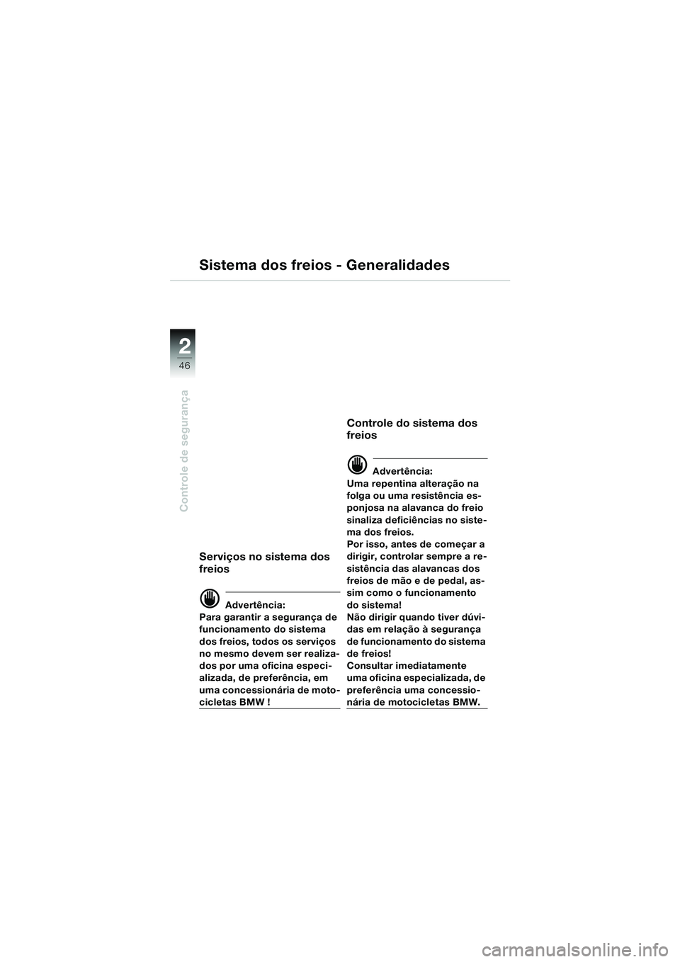 BMW MOTORRAD K 1200 LT 2002  Manual do condutor (in Portuguese) 46
Controle de segurança
2
Sistema dos freios - Generalidades
Serviços no sistema dos 
freios
d Advertência:
Para garantir a segurança de 
funcionamento do sistema 
dos freios, todos os serviços 