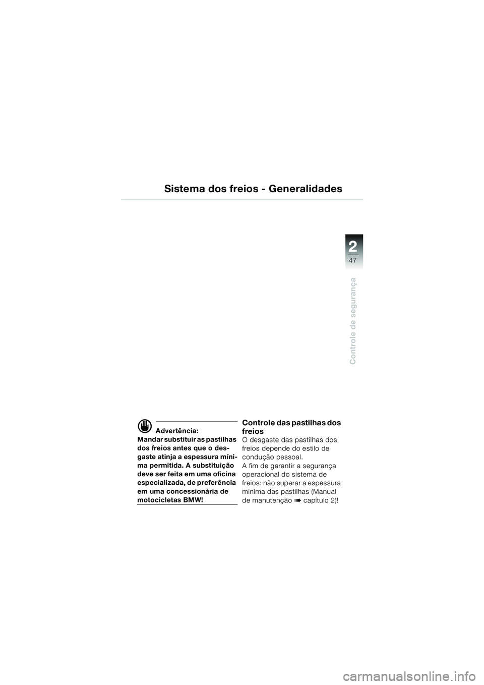 BMW MOTORRAD K 1200 LT 2002  Manual do condutor (in Portuguese) 2 2
47
Controle de segurança
Sistema dos freios - Generalidades
d Advertência:
Mandar substituir as pastilhas 
dos freios antes que o des-
gaste atinja a espessura míni-
ma permitida. A substituiç