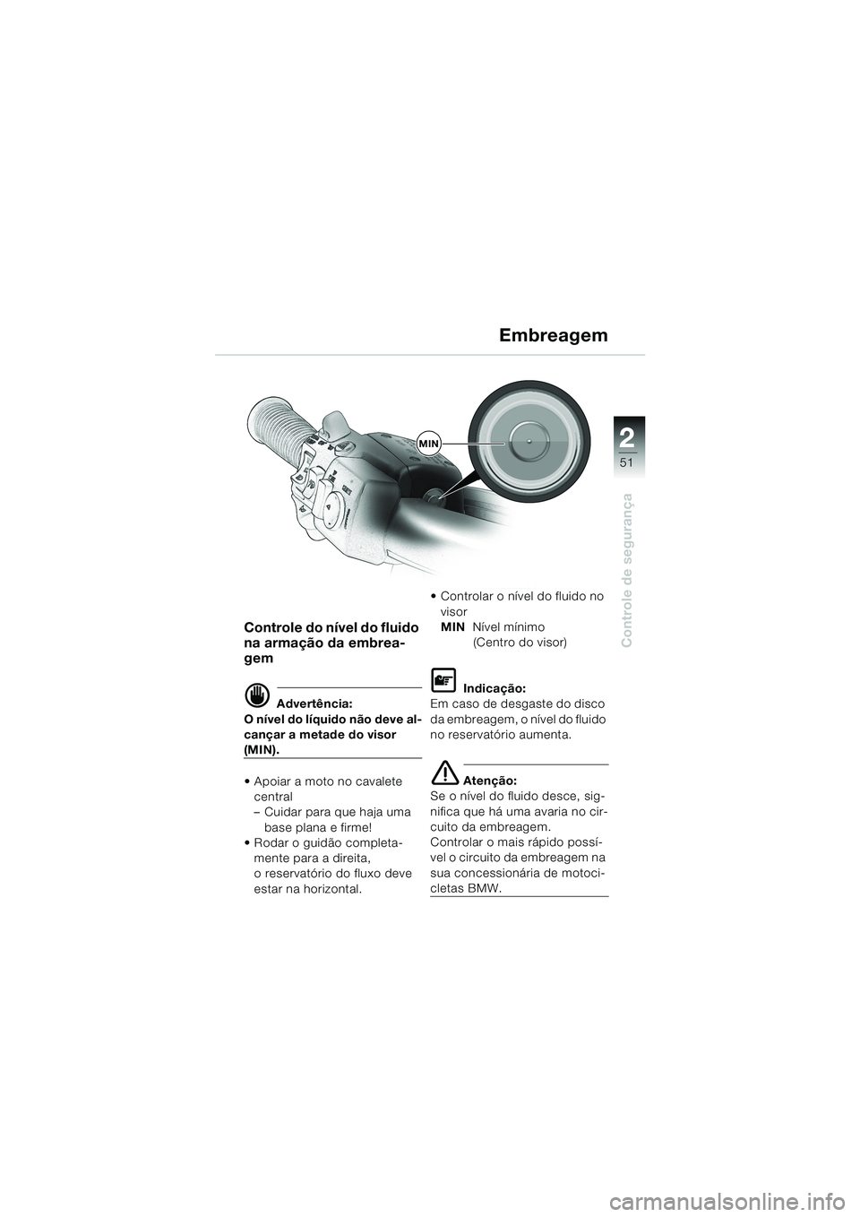 BMW MOTORRAD K 1200 LT 2002  Manual do condutor (in Portuguese) 2 2
51
Controle de segurança
Embreagem
Controle do nível do fluido 
na armação da embrea-
gem 
d Advertência:
O nível do líquido não deve al-
cançar a metade do visor 
(MIN).
Apoiar a moto n